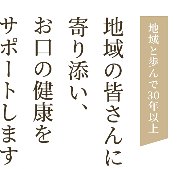 地域と歩んで30年以上｜地域の皆さんに寄り添い、お口の健康をサポートします